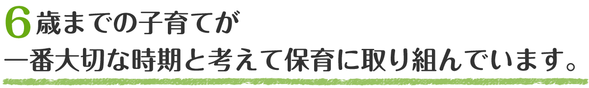 6歳までの子育てが 一番大切な時期と考えて保育に取り組んでいます。